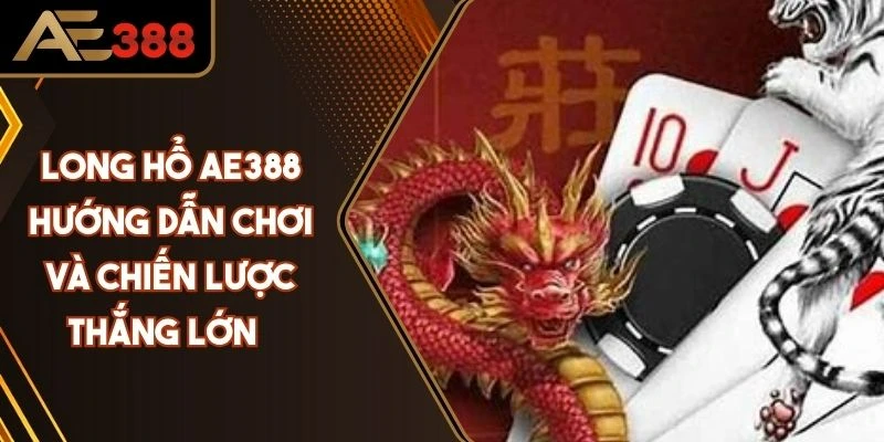 Long Hổ AE388 Hướng Dẫn Chơi Và Chiến Lược Thắng Lớn
